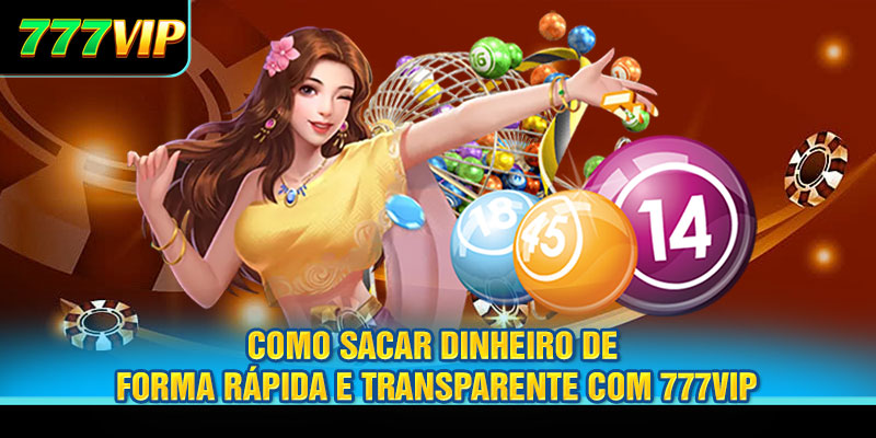 Como sacar dinheiro de forma rápida e transparente com 777VIP